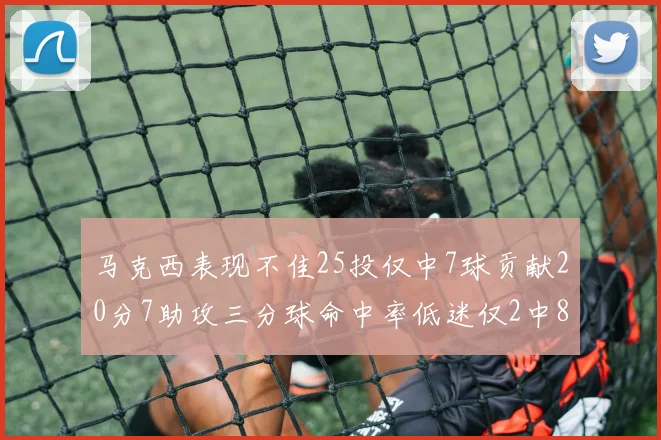 马克西表现不佳25投仅中7球贡献20分7助攻三分球命中率低迷仅2中8