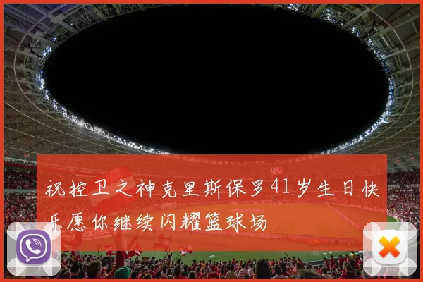祝控卫之神克里斯保罗41岁生日快乐愿你继续闪耀篮球场