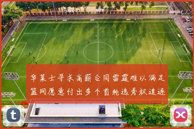 华莱士寻求高薪合同雷霆难以满足篮网愿意付出多个首轮选秀权追逐