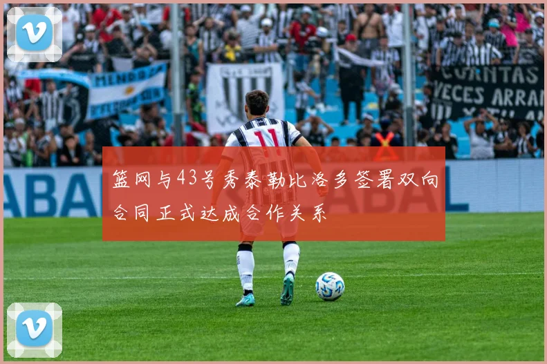 篮网与43号秀泰勒比洛多签署双向合同正式达成合作关系
