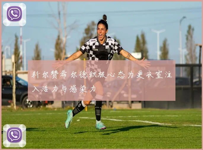 科尔赞希尔德积极心态为更衣室注入活力与感染力
