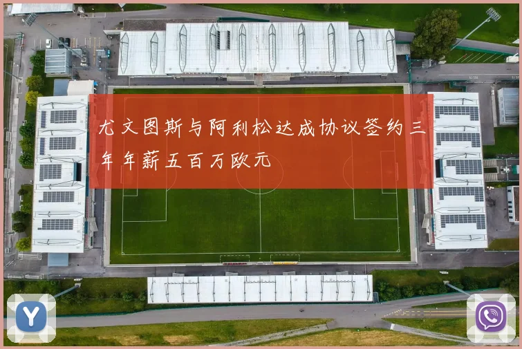尤文图斯与阿利松达成协议签约三年年薪五百万欧元