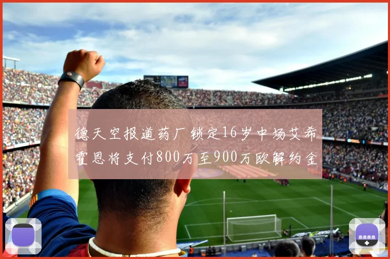 德天空报道药厂锁定16岁中场艾希霍恩将支付800万至900万欧解约金