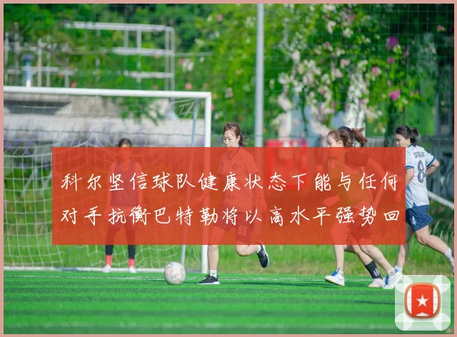 科尔坚信球队健康状态下能与任何对手抗衡巴特勒将以高水平强势回归