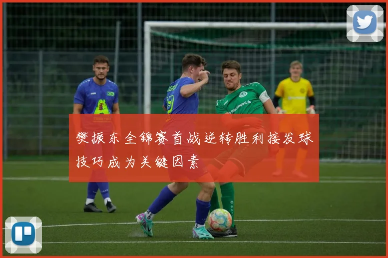 樊振东全锦赛首战逆转胜利接发球技巧成为关键因素